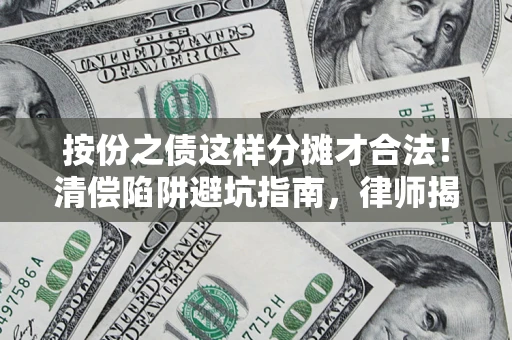 济南按份之债这样分摊才合法！清偿陷阱避坑指南，律师揭秘关键条款