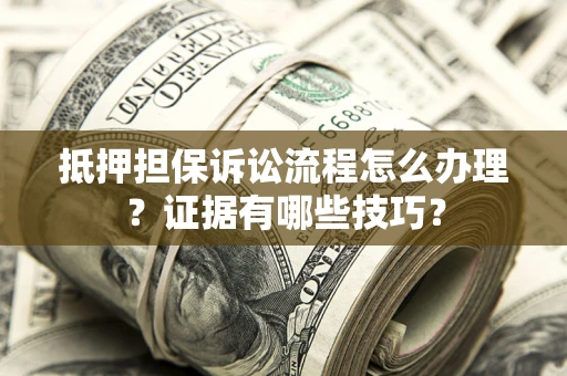 济南抵押担保诉讼流程怎么办理？证据有哪些技巧？