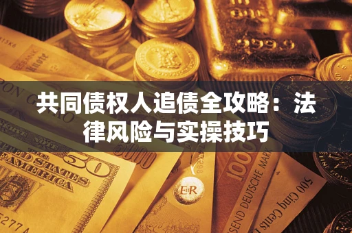 济南共同债权人追债全攻略：法律风险与实操技巧