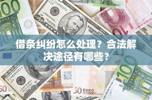 济南借条纠纷怎么处理？合法解决途径有哪些？