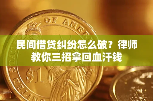 济南民间借贷纠纷怎么破？律师教你三招拿回血汗钱