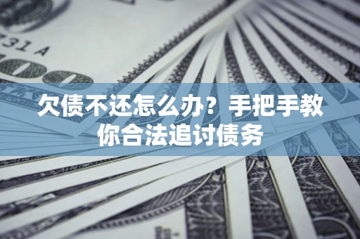 济南欠债不还怎么办？手把手教你合法追讨债务