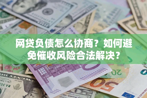 济南网贷负债怎么协商？如何避免催收风险合法解决？