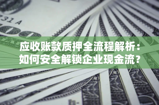 济南应收账款质押全流程解析：如何安全解锁企业现金流？