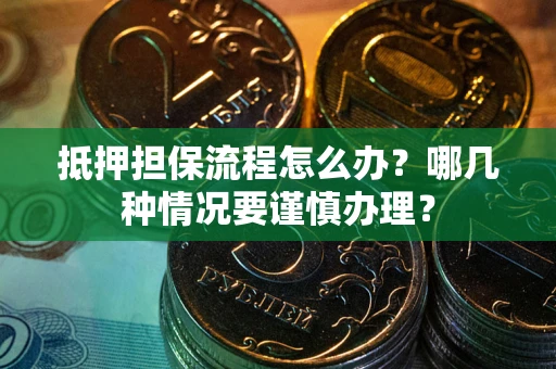 济南抵押担保流程怎么办？哪几种情况要谨慎办理？