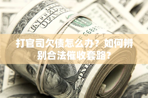 济南打官司欠债怎么办？如何辨别合法催收套路？