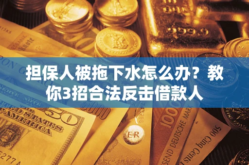 济南担保人被拖下水怎么办？教你3招合法反击借款人