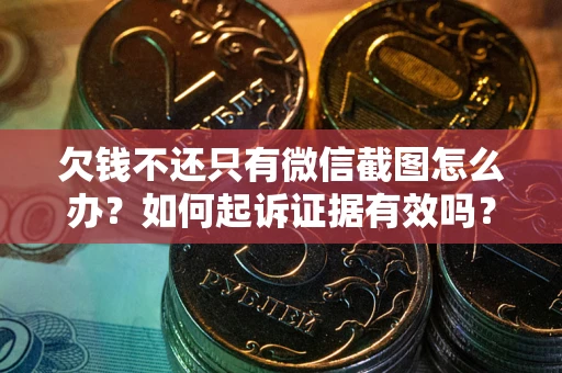 济南欠钱不还只有微信截图怎么办？如何起诉证据有效吗？