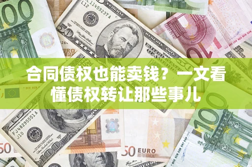 济南合同债权也能卖钱？一文看懂债权转让那些事儿