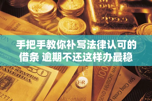 济南手把手教你补写法律认可的借条 逾期不还这样办最稳妥