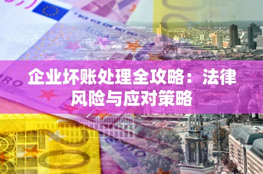 济南企业坏账处理全攻略：法律风险与应对策略