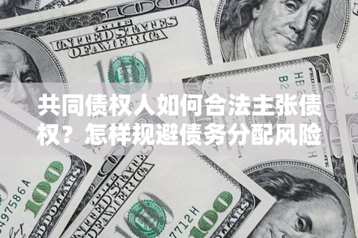 济南共同债权人如何合法主张债权？怎样规避债务分配风险？