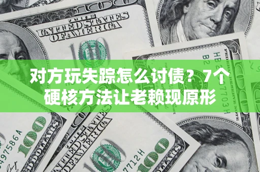济南对方玩失踪怎么讨债？7个硬核方法让老赖现原形