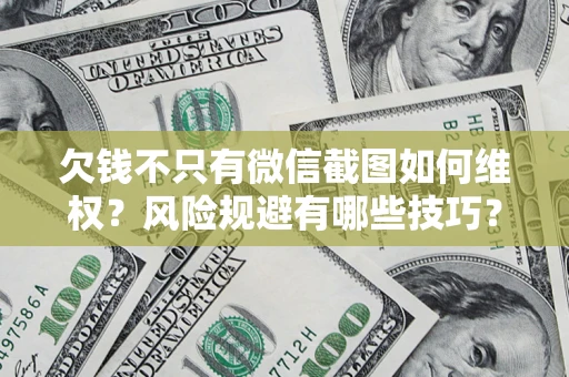 济南欠钱不只有微信截图如何维权？风险规避有哪些技巧？