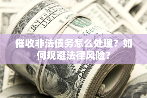 济南催收非法债务怎么处理？如何规避法律风险？