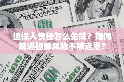 济南担保人责任怎么免除？如何规避担保风险不被连累？