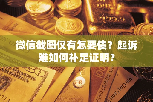 济南微信截图仅有怎要债？起诉难如何补足证明？