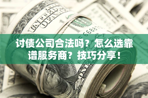 济南讨债公司合法吗？怎么选靠谱服务商？技巧分享！
