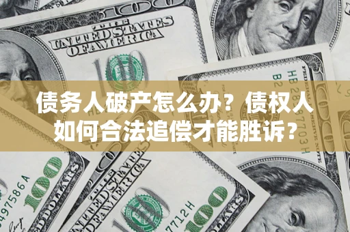 济南债务人破产怎么办？债权人如何合法追偿才能胜诉？