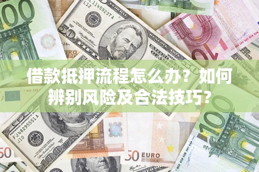 济南借款抵押流程怎么办？如何辨别风险及合法技巧？