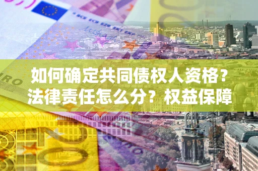 济南如何确定共同债权人资格？法律责任怎么分？权益保障技巧揭秘！