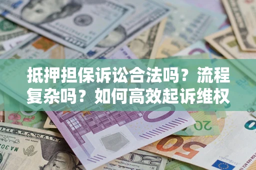 济南抵押担保诉讼合法吗？流程复杂吗？如何高效起诉维权？