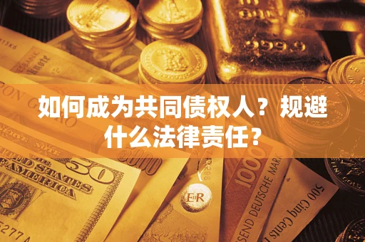 济南如何成为共同债权人？规避什么法律责任？