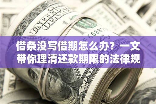 济南借条没写借期怎么办？一文带你理清还款期限的法律规则
