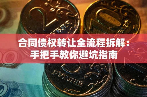济南合同债权转让全流程拆解：手把手教你避坑指南