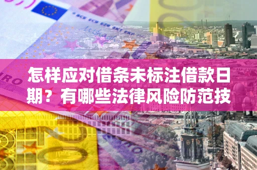 济南怎样应对借条未标注借款日期？有哪些法律风险防范技巧？