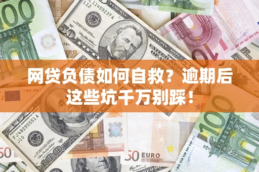 济南网贷负债如何自救？逾期后这些坑千万别踩！