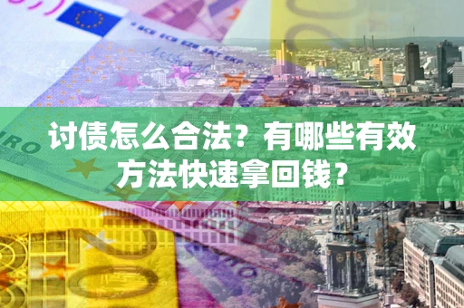 济南讨债怎么合法？有哪些有效方法快速拿回钱？