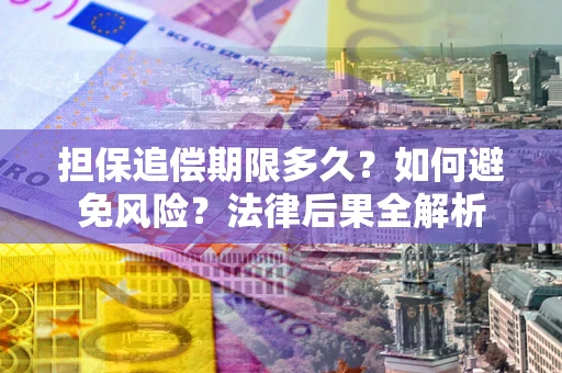 济南担保追偿期限多久？如何避免风险？法律后果全解析