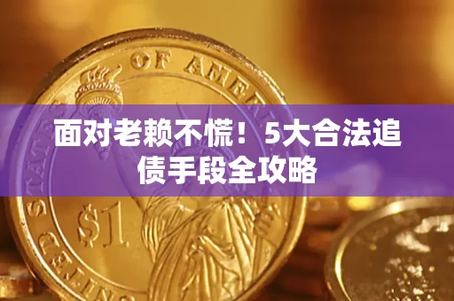 济南面对老赖不慌！5大合法追债手段全攻略