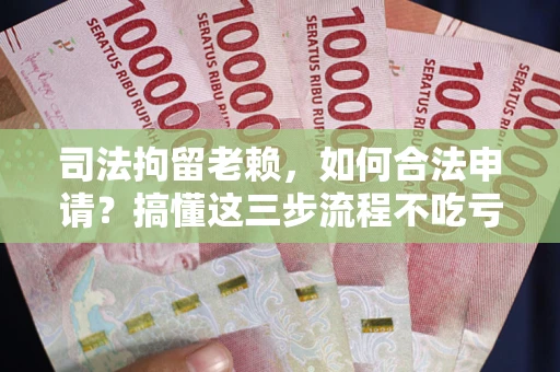 济南司法拘留老赖，如何合法申请？搞懂这三步流程不吃亏！