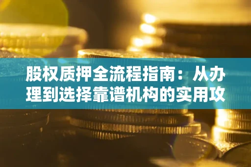 济南股权质押全流程指南：从办理到选择靠谱机构的实用攻略