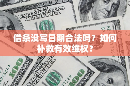 济南借条没写日期合法吗？如何补救有效维权？
