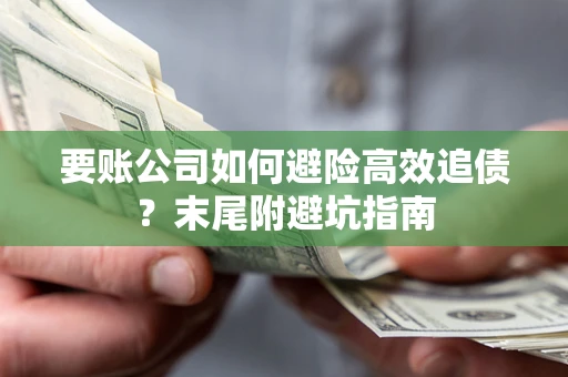 济南要账公司如何避险高效追债？末尾附避坑指南