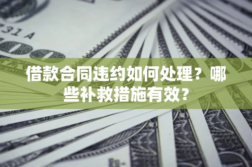 济南借款合同违约如何处理？哪些补救措施有效？