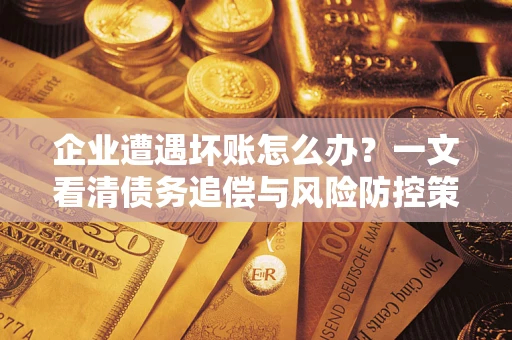 济南企业遭遇坏账怎么办？一文看清债务追偿与风险防控策略