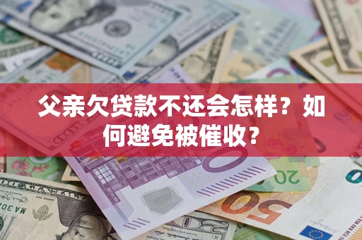 济南父亲欠贷款不还会怎样？如何避免被催收？