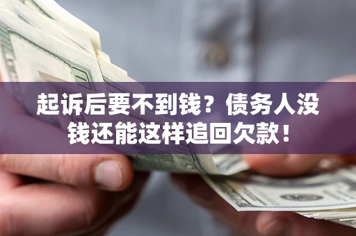 济南起诉后要不到钱？债务人没钱还能这样追回欠款！