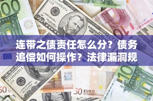 济南连带之债责任怎么分？债务追偿如何操作？法律漏洞规避指南