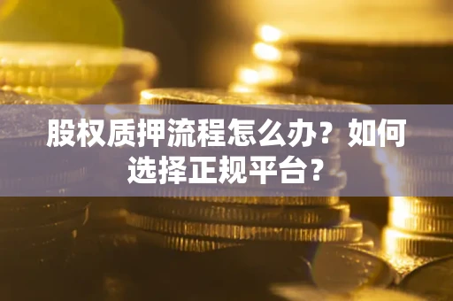 济南股权质押流程怎么办？如何选择正规平台？