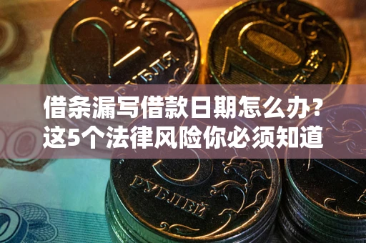 济南借条漏写借款日期怎么办？这5个法律风险你必须知道