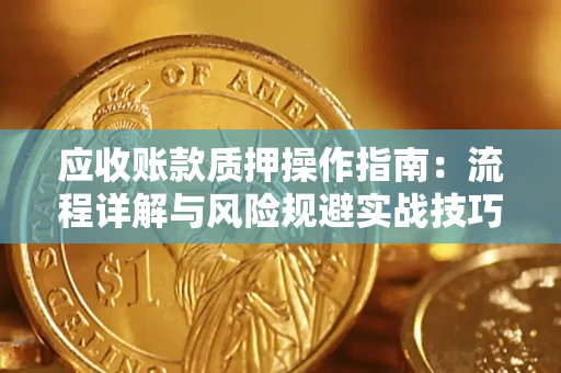 济南应收账款质押操作指南：流程详解与风险规避实战技巧