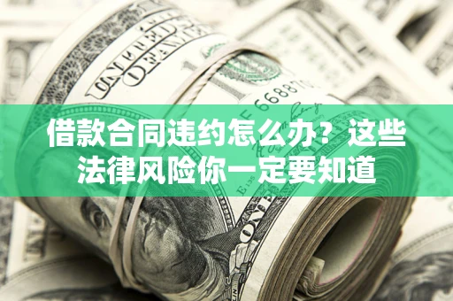 济南借款合同违约怎么办？这些法律风险你一定要知道
