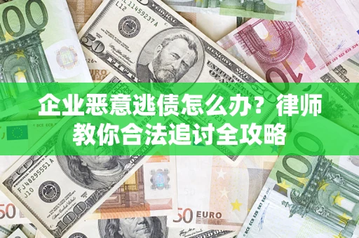 济南企业恶意逃债怎么办？律师教你合法追讨全攻略