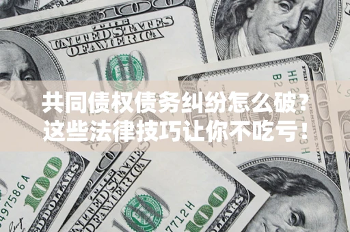 济南共同债权债务纠纷怎么破？这些法律技巧让你不吃亏！