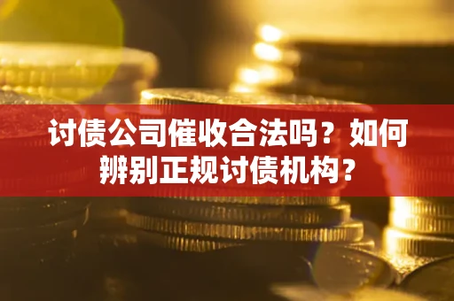 济南讨债公司催收合法吗？如何辨别正规讨债机构？